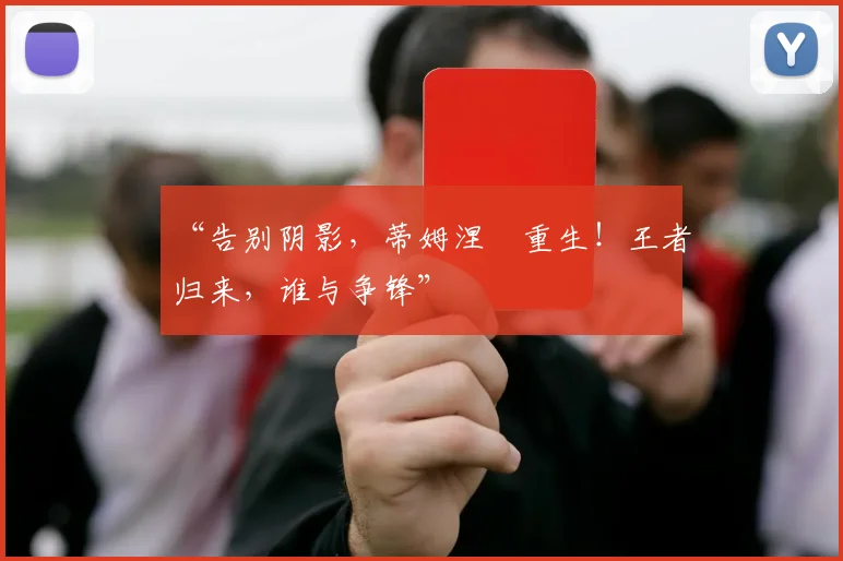 “告别阴影，蒂姆涅槃重生！王者归来，谁与争锋”