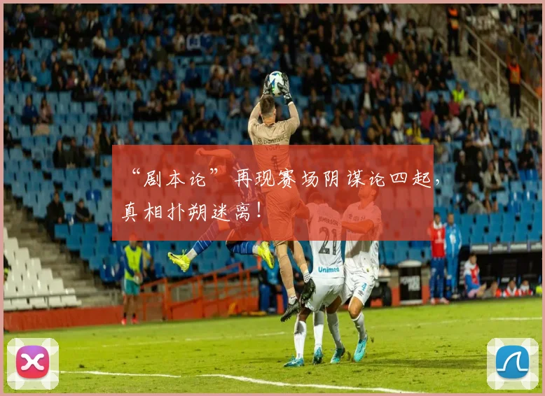 “剧本论”再现赛场阴谋论四起,真相扑朔迷离!