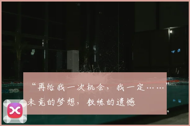 “再给我一次机会，我一定……”未竟的梦想，教练的遗憾