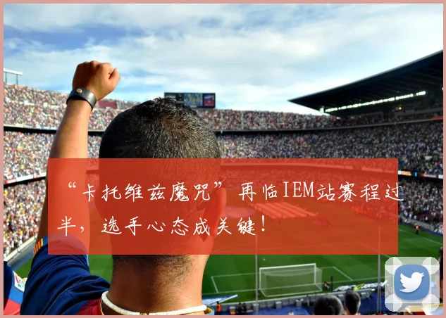 “卡托维兹魔咒”再临IEM站赛程过半，选手心态成关键！